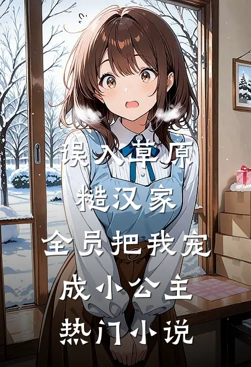 误入草原糙汉家，全员把我宠成小公主热门小说