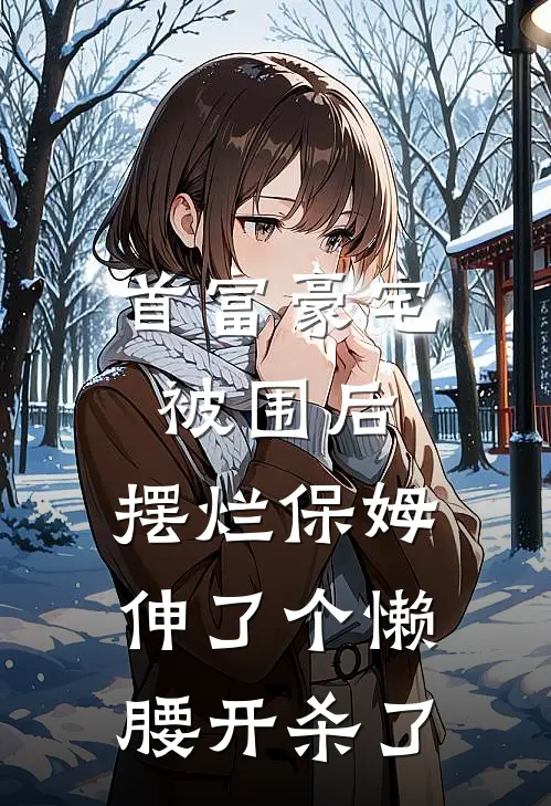 首富豪宅被围后，摆烂保姆伸了个懒腰开杀了