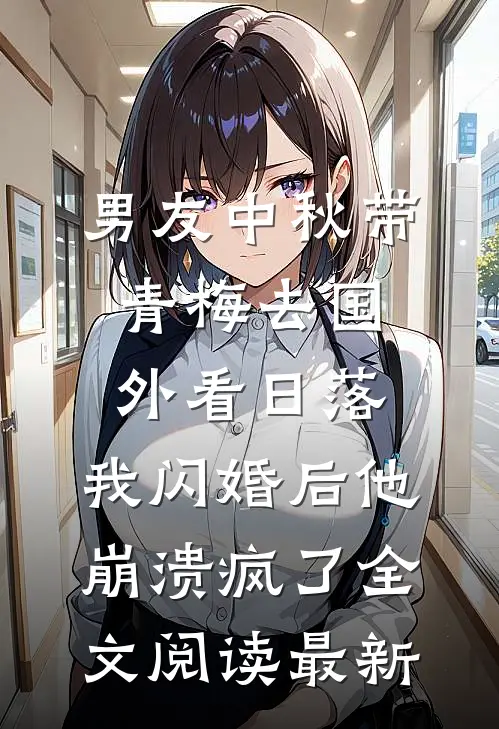 男友中秋带青梅去国外看日落，我闪婚后他崩溃疯了全文阅读最新