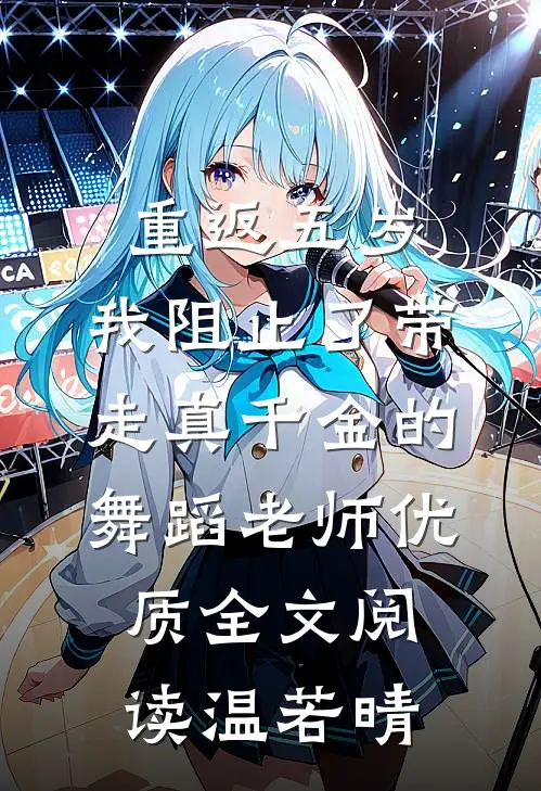 重返五岁，我阻止了带走真千金的舞蹈老师优质全文阅读温若晴