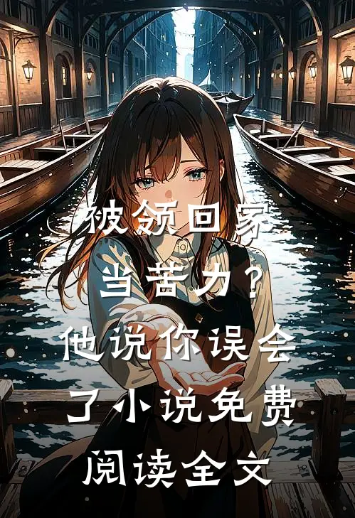 被领回家当苦力？他说：你误会了小说免费阅读全文
