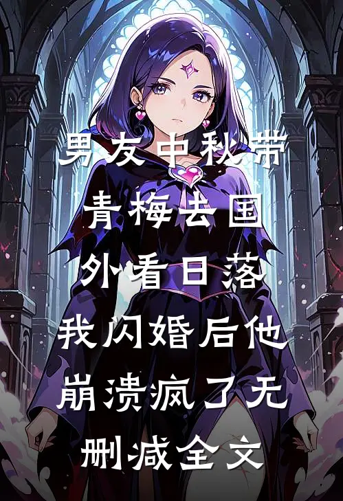 男友中秋带青梅去国外看日落，我闪婚后他崩溃疯了无删减全文