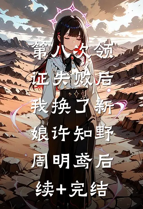 第八次领证失败后，我换了新娘许知野周明鸢后续+完结