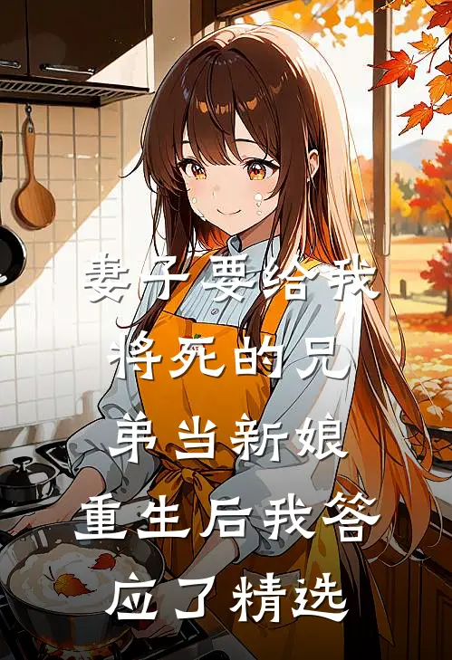 妻子要给我将死的兄弟当新娘，重生后我答应了精选