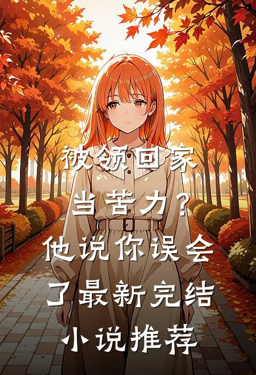 被领回家当苦力？他说：你误会了最新完结小说推荐