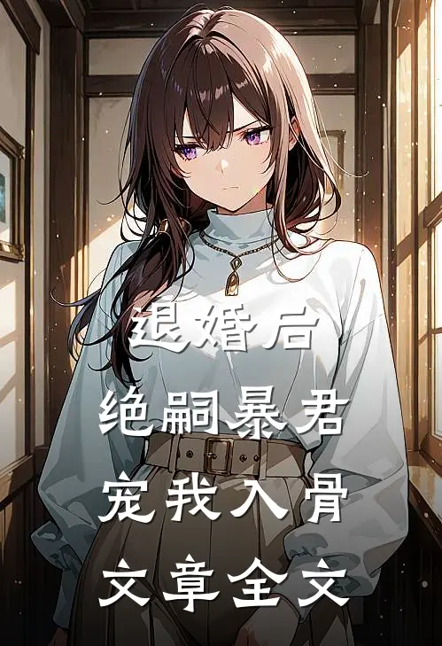 退婚后，绝嗣暴君宠我入骨文章全文