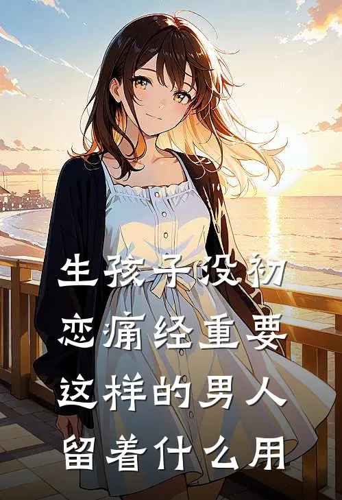 生孩子没初恋痛经重要，这样的男人留着什么用