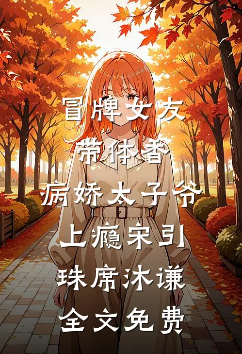 冒牌女友带体香，病娇太子爷上瘾宋引珠席沐谦全文免费