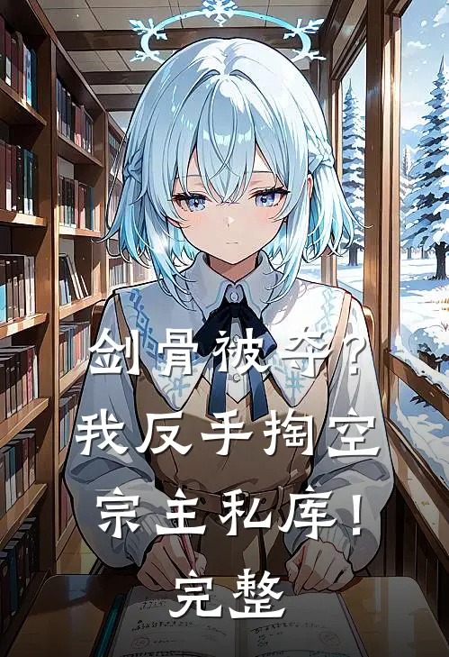 剑骨被夺？我反手掏空宗主私库！完整