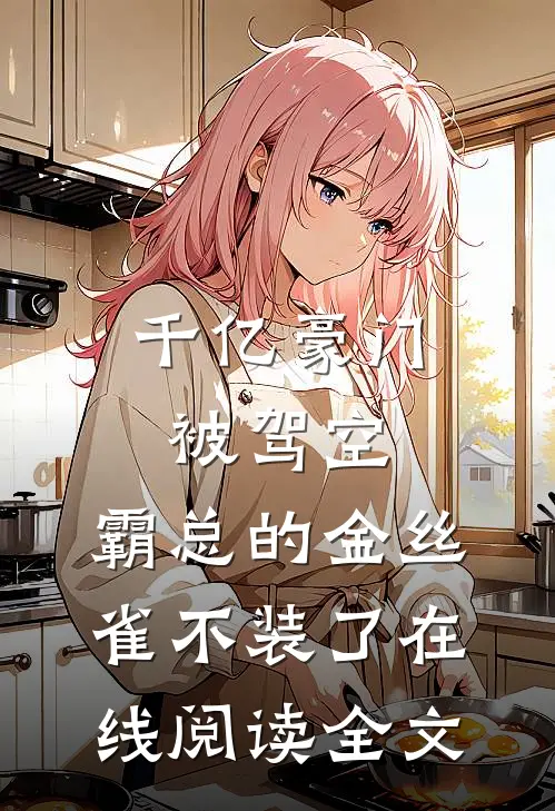 千亿豪门被驾空，霸总的金丝雀不装了在线阅读全文