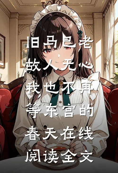 旧马已老，故人无心，我也不再等东宫的春天在线阅读全文