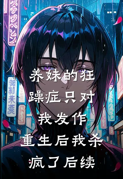 养妹的狂躁症只对我发作，重生后我杀疯了后续