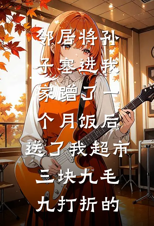 邻居将孙子塞进我家蹭了一个月饭后，送了我超市三块九毛九打折的