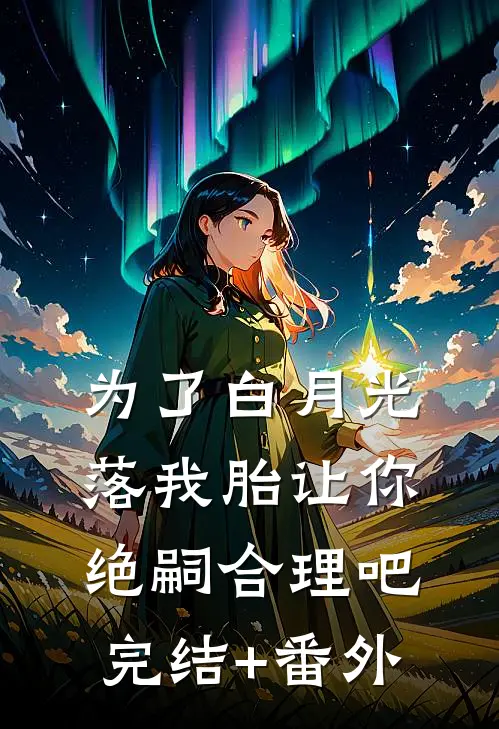 为了白月光落我胎让你绝嗣合理吧完结+番外