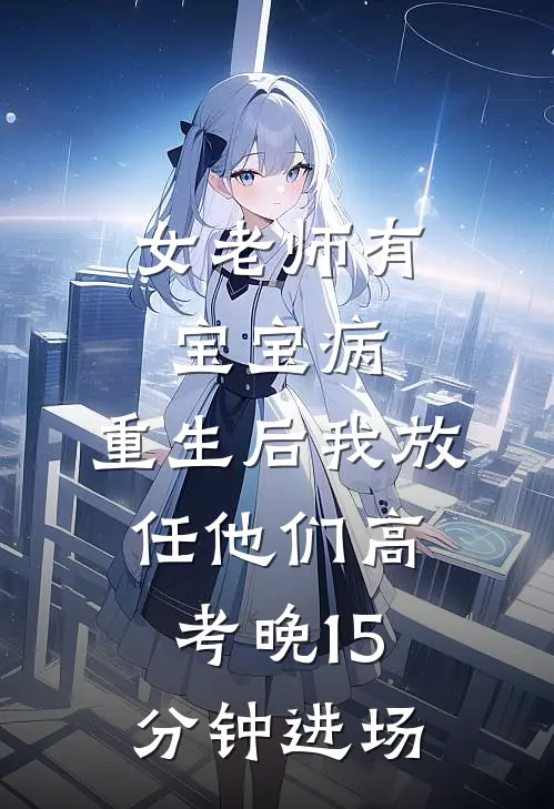 女老师有宝宝病，重生后我放任他们高考晚15分钟进场
