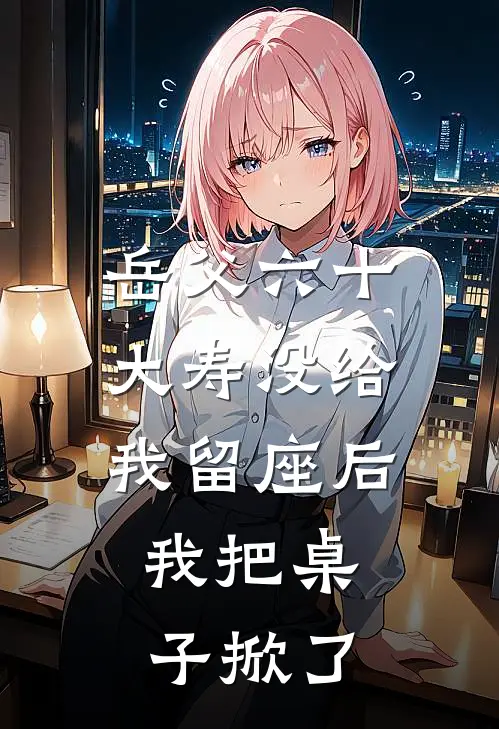 岳父六十大寿没给我留座后，我把桌子掀了
