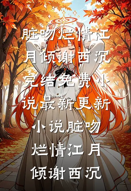 脏吻烂情(江月倾谢西沉)完结免费小说_最新更新小说脏吻烂情(江月倾谢西沉)