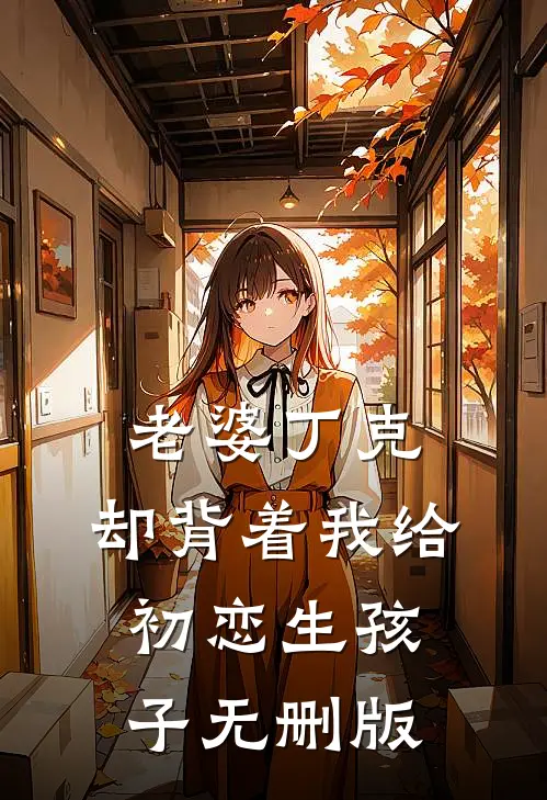 老婆丁克，却背着我给初恋生孩子无删版