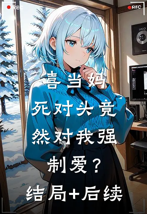喜当妈，死对头竟然对我强制爱？结局+后续