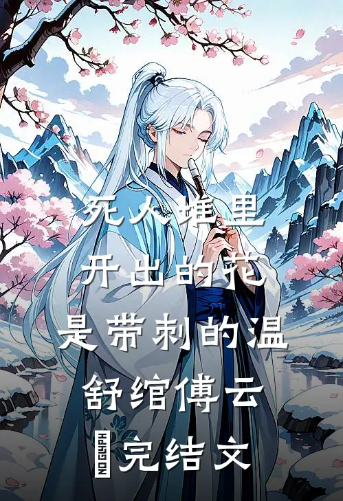 死人堆里开出的花，是带刺的温舒绾傅云玦完结文