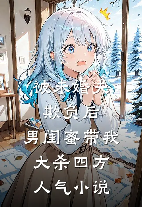 被未婚夫欺负后，男闺蜜带我大杀四方人气小说