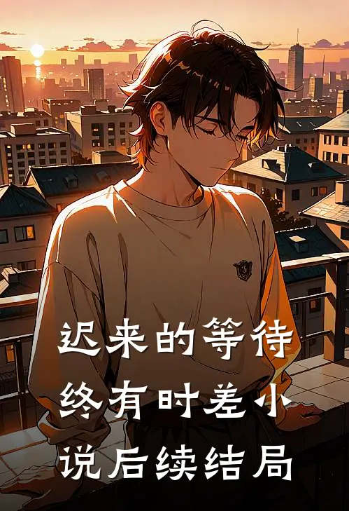 迟来的等待终有时差小说后续结局