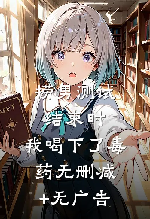捞男测试结束时，我喝下了毒药无删减+无广告