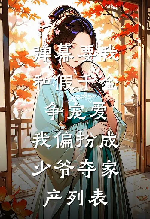 弹幕要我和假千金争宠爱，我偏扮成少爷夺家产列表