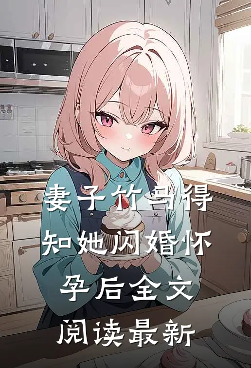 妻子竹马得知她闪婚怀孕后全文阅读最新