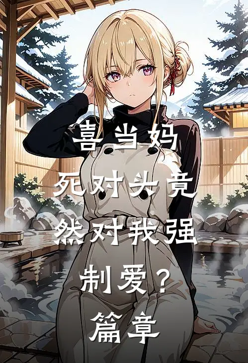 喜当妈，死对头竟然对我强制爱？篇章
