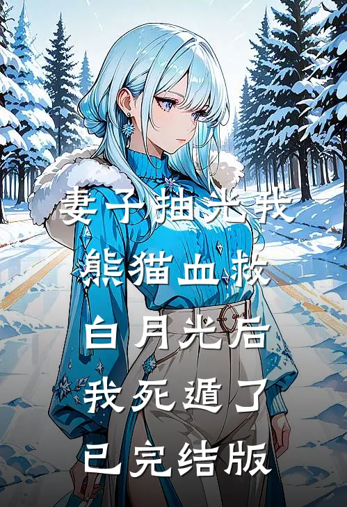 妻子抽光我熊猫血救白月光后，我死遁了已完结版