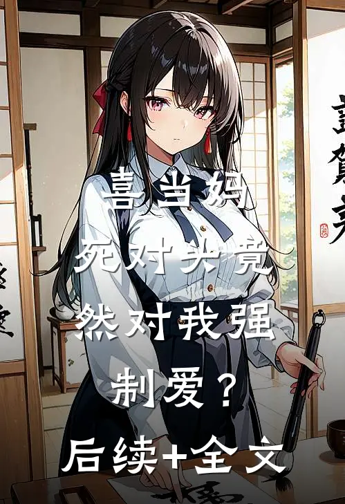 喜当妈，死对头竟然对我强制爱？后续+全文