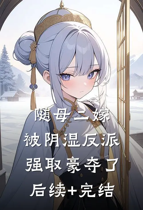 随母二嫁，被阴湿反派强取豪夺了后续+完结