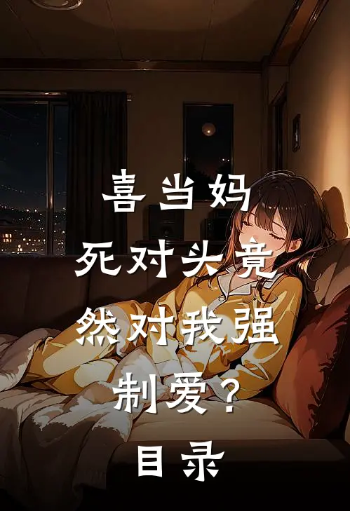 喜当妈，死对头竟然对我强制爱？目录