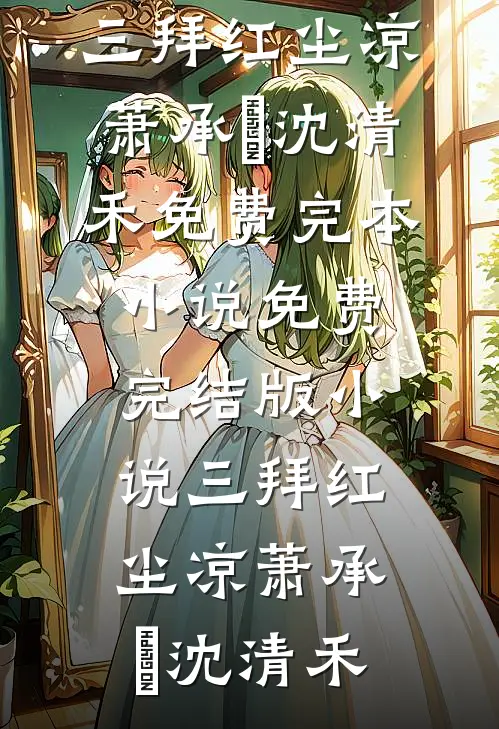 三拜红尘凉萧承璟沈清禾免费完本小说_免费完结版小说三拜红尘凉萧承璟沈清禾