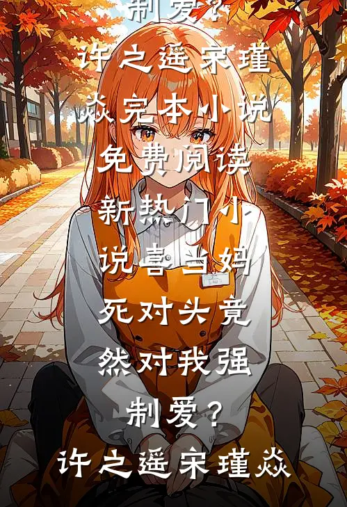喜当妈，死对头竟然对我强制爱？许之遥宋瑾焱完本小说免费阅读_新热门小说喜当妈，死对头竟然对我强制爱？许之遥宋瑾焱