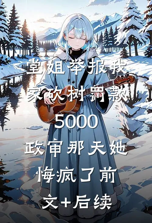 堂姐举报我家砍树罚款5000，政审那天她悔疯了前文+后续