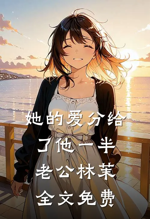 她的爱分给了他一半老公林茉全文免费