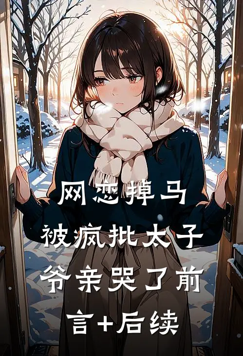 网恋掉马，被疯批太子爷亲哭了前言+后续