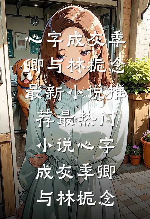 心字成灰季卿与林栀念最新小说推荐_最热门小说心字成灰(季卿与林栀念)