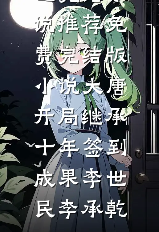 大唐：开局继承十年签到成果(李世民李承乾)已完结小说推荐_免费完结版小说大唐：开局继承十年签到成果李世民李承乾