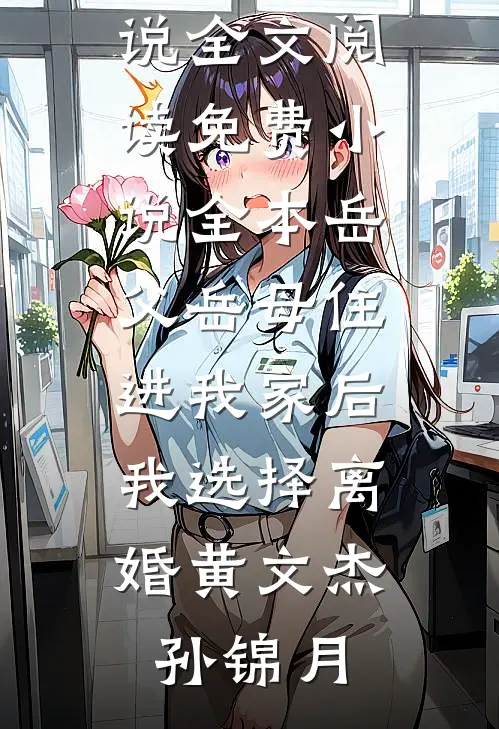 岳父岳母住进我家后，我选择离婚(黄文杰孙锦月)最新小说全文阅读_免费小说全本岳父岳母住进我家后，我选择离婚(黄文杰孙锦月)
