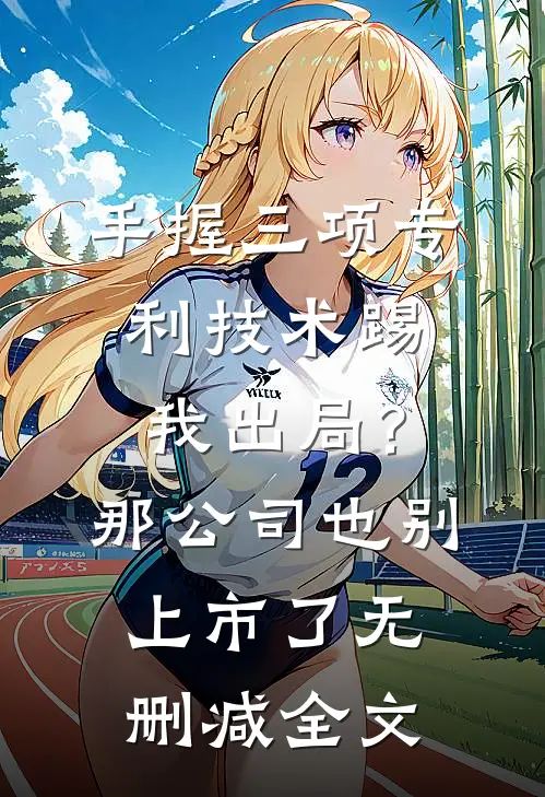 手握三项专利技术踢我出局？那公司也别上市了无删减全文