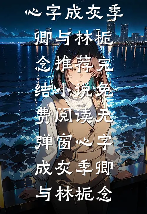 心字成灰季卿与林栀念推荐完结小说_免费阅读无弹窗心字成灰季卿与林栀念