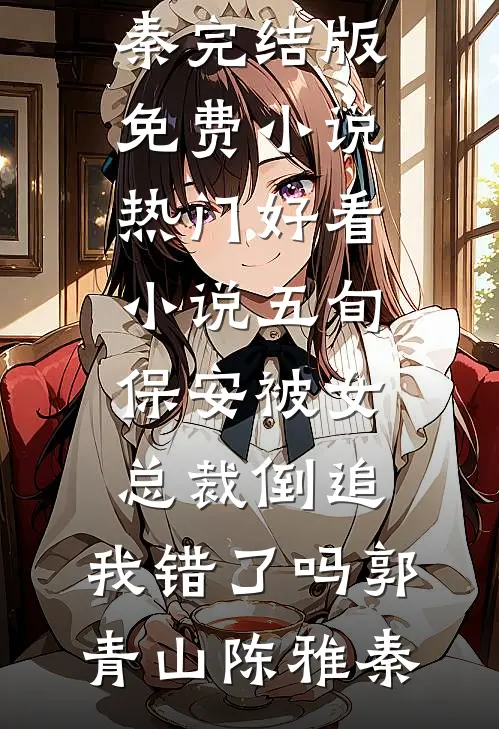 五旬保安被女总裁倒追，我错了吗郭青山陈雅秦完结版免费小说_热门好看小说五旬保安被女总裁倒追，我错了吗郭青山陈雅秦