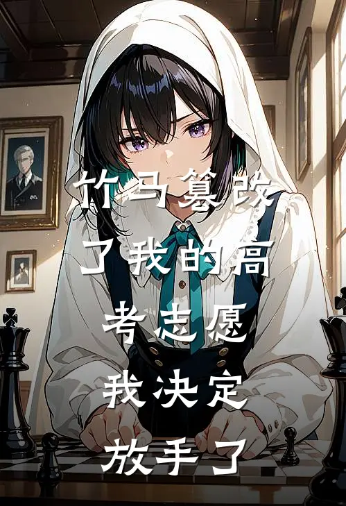 竹马篡改了我的高考志愿，我决定放手了