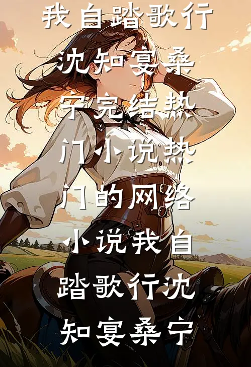 我自踏歌行(沈知宴桑宁)完结热门小说_热门的网络小说我自踏歌行(沈知宴桑宁)