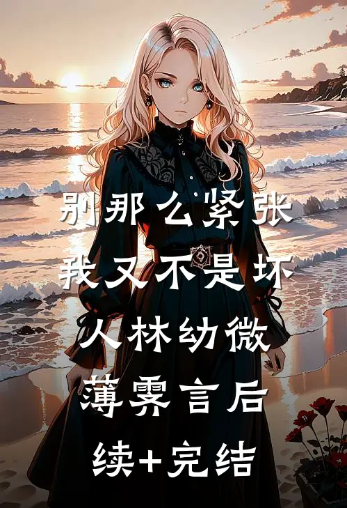 别那么紧张，我又不是坏人林幼微薄霁言后续+完结
