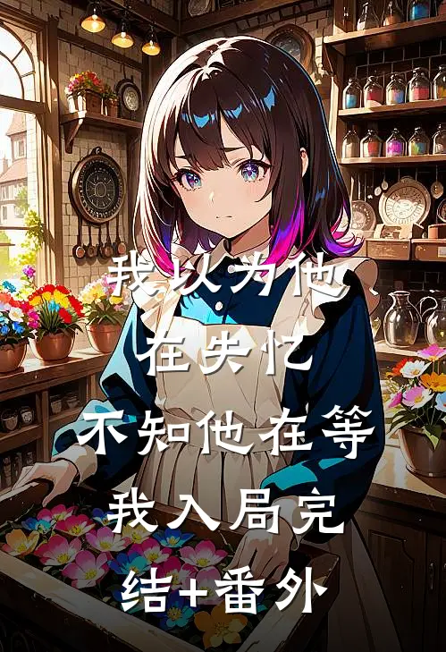 我以为他在失忆，不知他在等我入局完结+番外