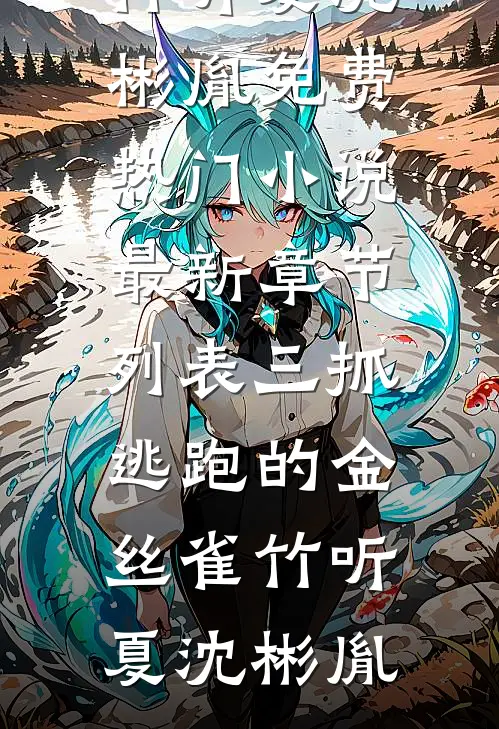 三抓逃跑的金丝雀竹听夏沈彬胤免费热门小说_最新章节列表三抓逃跑的金丝雀(竹听夏沈彬胤)